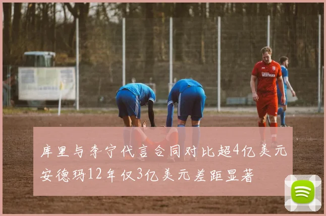 库里与李宁代言合同对比超4亿美元安德玛12年仅3亿美元差距显著