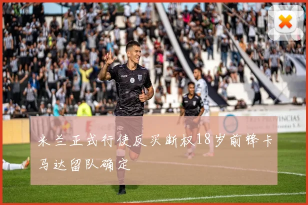 米兰正式行使反买断权18岁前锋卡马达留队确定