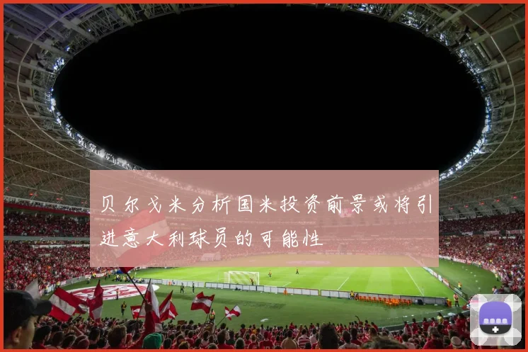 贝尔戈米分析国米投资前景或将引进意大利球员的可能性