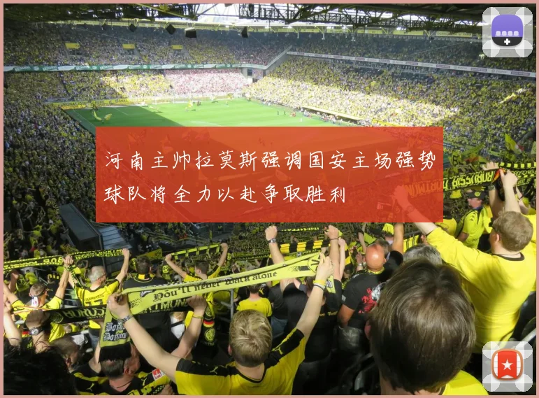 河南主帅拉莫斯强调国安主场强势球队将全力以赴争取胜利