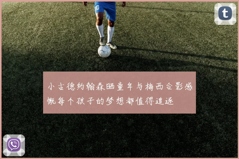 小古德约翰森晒童年与梅西合影感慨每个孩子的梦想都值得追逐