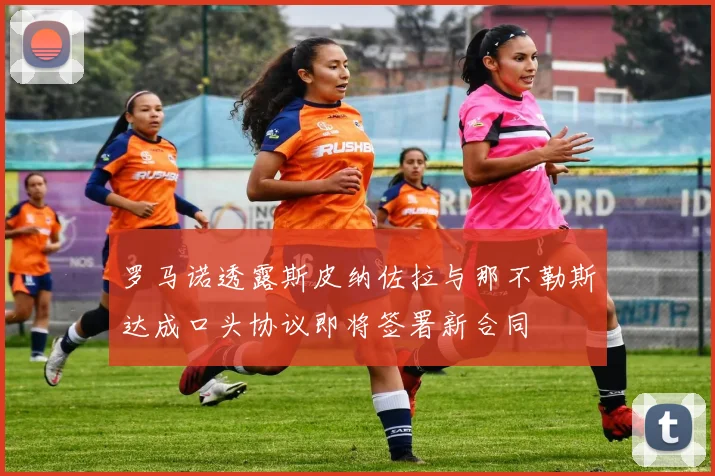 罗马诺透露斯皮纳佐拉与那不勒斯达成口头协议即将签署新合同