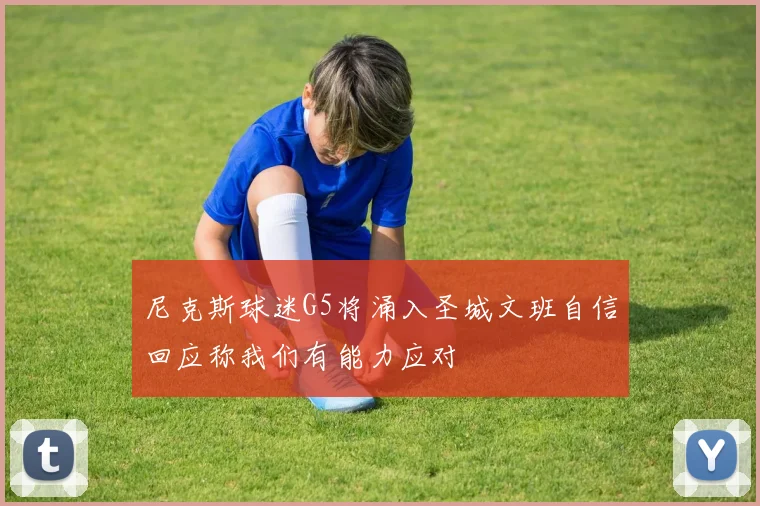 尼克斯球迷G5将涌入圣城文班自信回应称我们有能力应对