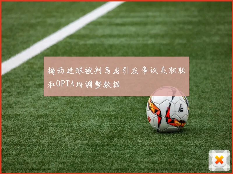 梅西进球被判乌龙引发争议美职联和OPTA均调整数据