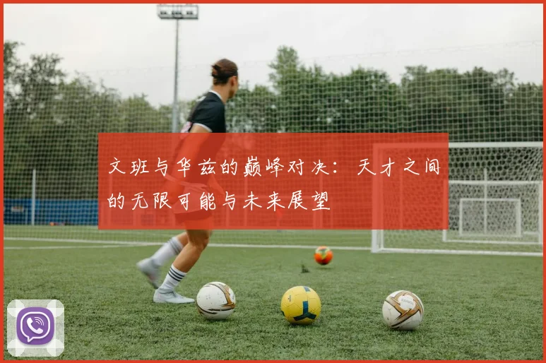 文班与华兹的巅峰对决：天才之间的无限可能与未来展望