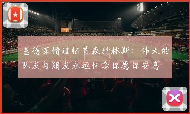 基德深情追忆贾森科林斯：伟大的队友与朋友永远怀念你愿你安息