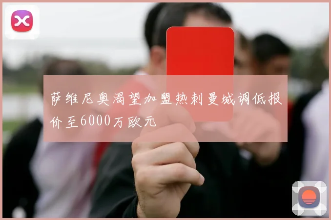 萨维尼奥渴望加盟热刺曼城调低报价至6000万欧元